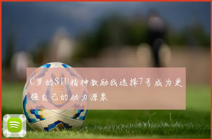 C罗的SIU精神激励我选择7号成为更强自己的动力源泉