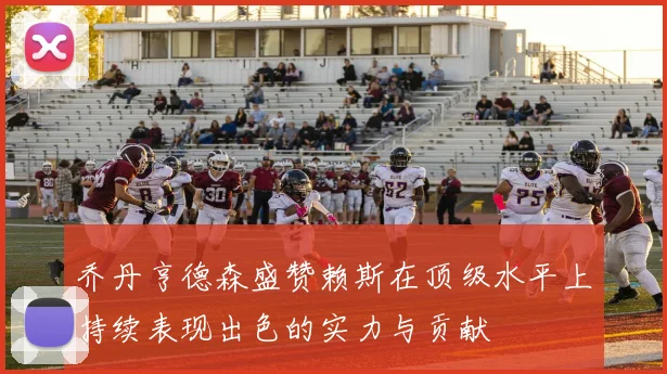 乔丹亨德森盛赞赖斯在顶级水平上持续表现出色的实力与贡献